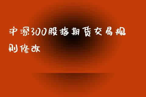 沪深300股指期货交易规则修改_https://www.liuyiidc.com_原油直播室_第1张