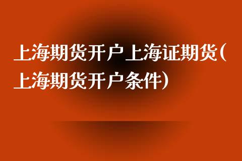 上海期货开户上海证期货(上海期货开户条件)