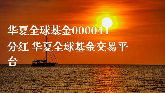 华夏全球基金000041分红 华夏全球基金交易平台