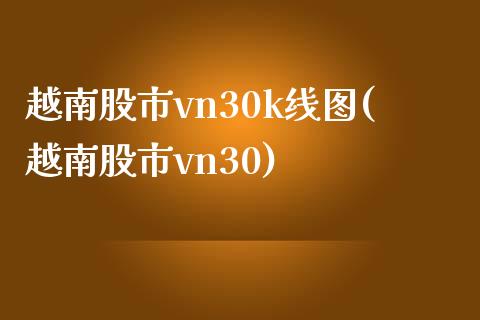 越南股市vn30k线图(越南股市vn30)
