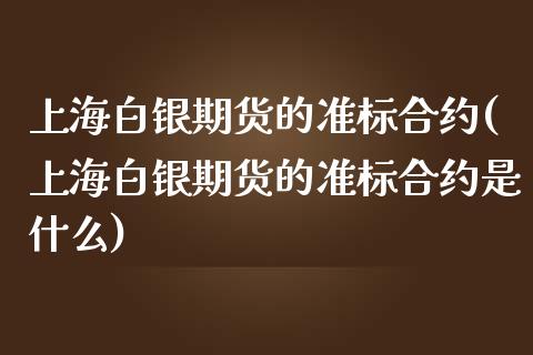 上海白银期货的准标合约(上海白银期货的准标合约是什么)_https://www.liuyiidc.com_期货交易所_第1张